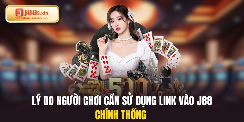 Lý do người chơi cẩn sử dụng link vào J88 chính thống